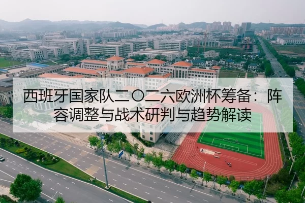 西班牙国家队二〇二六欧洲杯筹备：阵容调整与战术研判与趋势解读