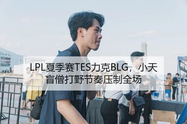 LPL夏季赛TES力克BLG，小天盲僧打野节奏压制全场