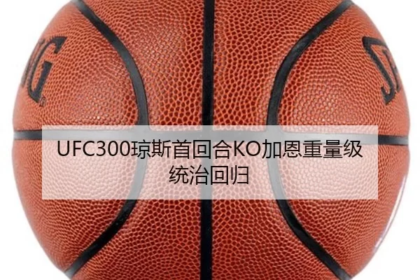 UFC300琼斯首回合KO加恩重量级统治回归